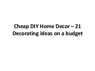 Cheap DIY Home Decor – 21
Decorating ideas on a budget
 