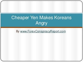 By www.ForexConspiracyReport.com
Cheaper Yen Makes Koreans
Angry
 