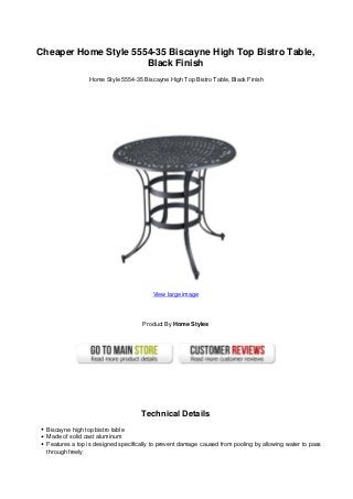 Cheaper Home Style 5554-35 Biscayne High Top Bistro Table,
                      Black Finish
                  Home Style 5554-35 Biscayne High Top Bistro Table, Black Finish




                                         View large image




                                      Product By Home Styles




                                     Technical Details
  Biscayne high top bistro table
  Made of solid cast aluminum
  Features a top is designed specifically to prevent damage caused from pooling by allowing water to pass
  through freely
 