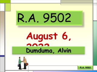 R.A. 9502
August 6,
2022
Dumduma, Alvin
R.A. 9502
 