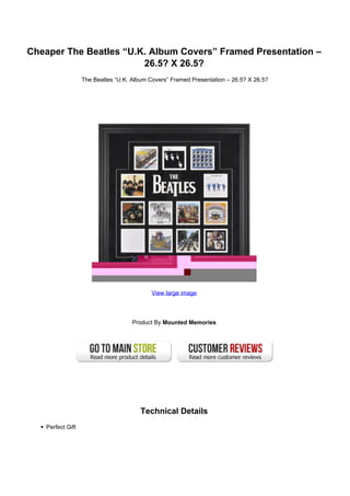 Cheaper The Beatles “U.K. Album Covers” Framed Presentation –
                        26.5? X 26.5?
                  The Beatles “U.K. Album Covers” Framed Presentation – 26.5? X 26.5?




                                           View large image




                                    Product By Mounted Memories




                                       Technical Details
   Perfect Gift
 