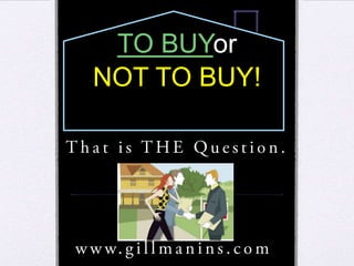 TO BUYorNOT TO BUY!That is THE Question.             www.gillmanins.com 