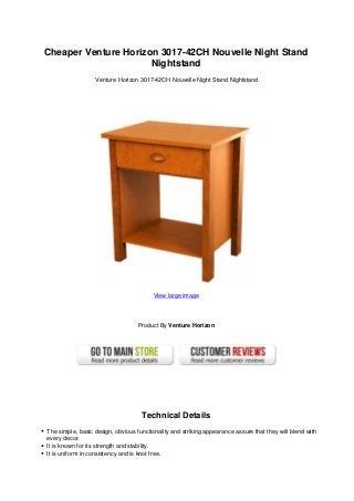 Cheaper Venture Horizon 3017-42CH Nouvelle Night Stand
Nightstand
Venture Horizon 3017-42CH Nouvelle Night Stand Nightstand
View large image
Product By Venture Horizon
Technical Details
The simple, basic design, obvious functionality and striking appearance assure that they will blend with
every decor.
It is known for its strength and stability.
It is uniform in consistency and is knot free.
 