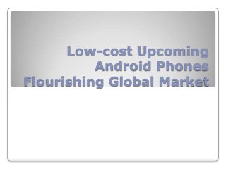 Low-cost Upcoming
          Android Phones
Flourishing Global Market
 