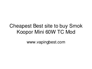 Cheapest Best site to buy Smok
Koopor Mini 60W TC Mod
www.vapingbest.com
 