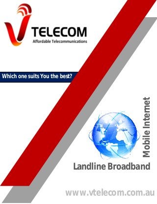 Mobile Internet

Which one suits You the best?

Landline Broadband
www.vtelecom.com.au

 