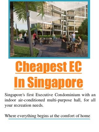 Cheapest EC
In Singapore
Singapore's first Executive Condominium with an
indoor air-conditioned multi-purpose hall, for all
your recreation needs.
Where everything begins at the comfort of home
 