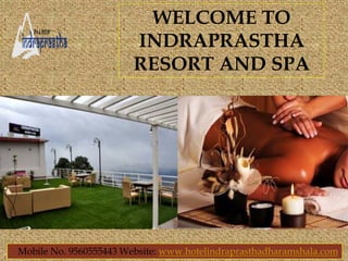 Mobile No. 9560555443 Website: www.hotelindraprasthadharamshala.com
WELCOME TO
INDRAPRASTHA
RESORT AND SPA
 