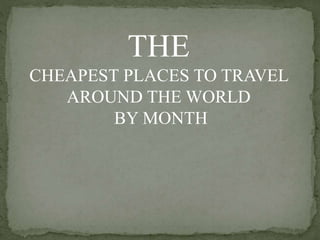 THE
CHEAPEST PLACES TO TRAVEL
AROUND THE WORLD
BY MONTH
 
