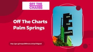 Off The Charts
Palm Springs
http://goo.gl/maps/BWmowJxCqa7k6gsz8
 