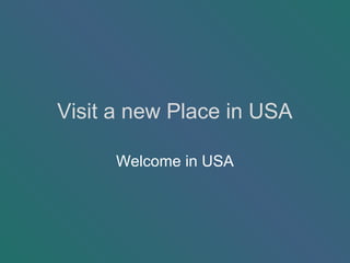 Visit a new Place in USA
Welcome in USA
 