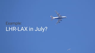 Example:
LHR-LAX in July?
 