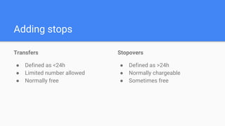 Adding stops
Transfers
● Defined as <24h
● Limited number allowed
● Normally free
Stopovers
● Defined as >24h
● Normally chargeable
● Sometimes free
 