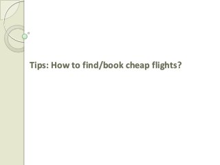Tips: How to find/book cheap flights?

 