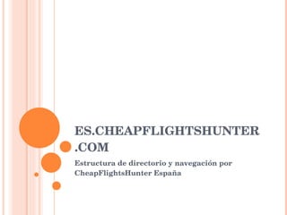 ES.CHEAPFLIGHTSHUNTER.COM Estructura de directorio y navegación por CheapFlightsHunter España 