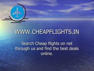 WWW.CHEAPFLIGHTS.IN Search Cheap flights on net through us and find the best deals online. 