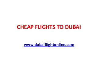 CHEAP FLIGHTS TO DUBAI
www.dubaiflightonline.com
 