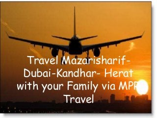 Travel Mazarisharif-
Dubai-Kandhar- Herat
with your Family via MPR
Travel
 