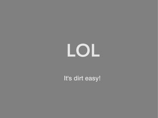 LOL
It's dirt easy!
 