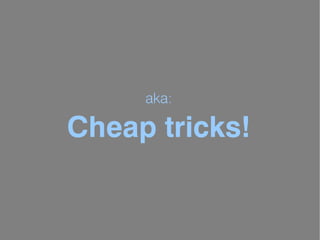 aka:

Cheap tricks!
 