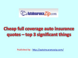 Cheap full coverage auto insurance
quotes – top 3 significant things
Published by : http://autoinsurancezip.com/
 