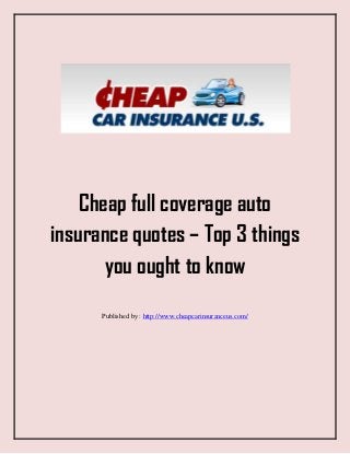 Cheap full coverage auto
insurance quotes – Top 3 things
you ought to know
Published by : http://www.cheapcarinsuranceus.com/
 