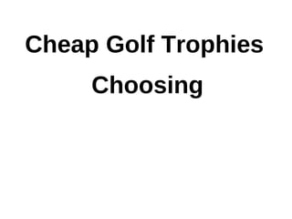 Cheap Golf Trophies
     Choosing
 