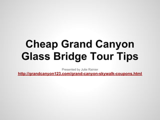 Cheap Grand Canyon
 Glass Bridge Tour Tips
                    Presented by Julie Rainier
http://grandcanyon123.com/grand-canyon-skywalk-coupons.html
 