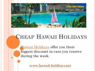CHEAP HAWAII HOLIDAYS
 Hawaii Holidays offer you their
 biggest discount in case you reserve
 during the week.

      www.hawaii-holidays.net
 