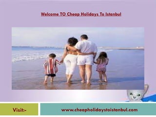 Visit:- www.cheapholidaystoistanbul.com Welcome TO Cheap Holidays To Istanbul 