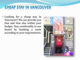  Looking for a cheap stay in
Vancouver? We can provide you
that and that also within your
budget. Stay comfortably in our
hostel by booking a room
according to your requirements.
 