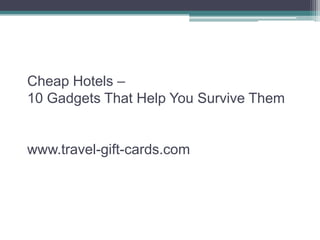 Cheap Hotels –
10 Gadgets That Help You Survive Them


www.travel-gift-cards.com
 