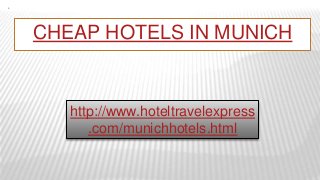 CHEAP HOTELS IN MUNICH
http://www.hoteltravelexpress
.com/munichhotels.html
 