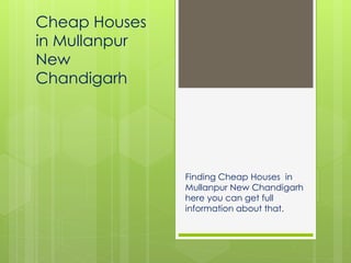 Cheap Houses 
in Mullanpur 
New 
Chandigarh 
Finding Cheap Houses in 
Mullanpur New Chandigarh 
here you can get full 
information about that. 
 