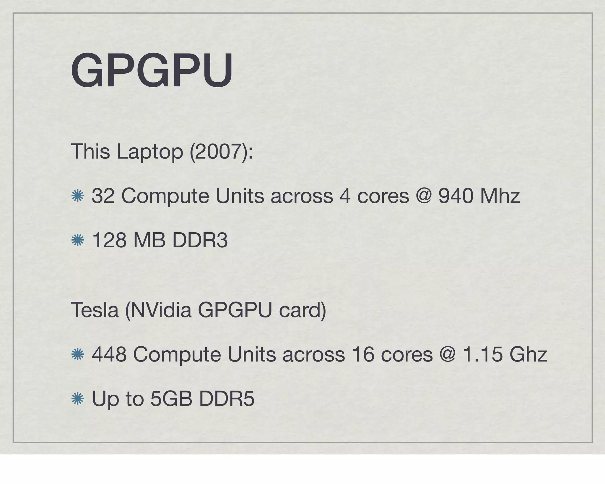 GPGPU!
This Laptop (2007):

  32 Compute Units across 4 cores @ 940 Mhz

  128 MB DDR3


Tesla (NVidia GPGPU card)

  448 Compute Units across 16 cores @ 1.15 Ghz

  Up to 5GB DDR5
 