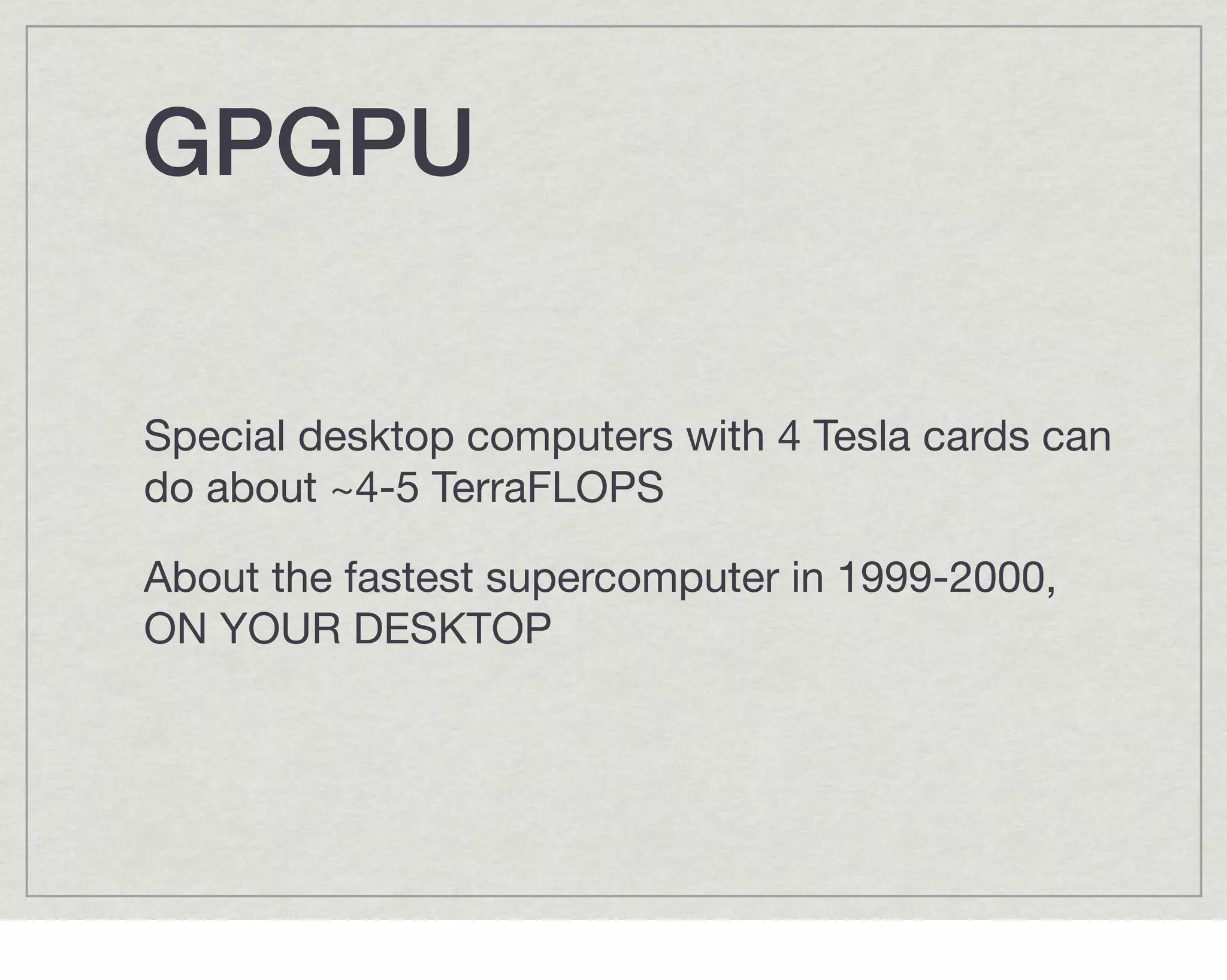 GPGPU!

Special desktop computers with 4 Tesla cards can
do about ~4-5 TerraFLOPS

About the fastest supercomputer in 1999-2000,
ON YOUR DESKTOP
 