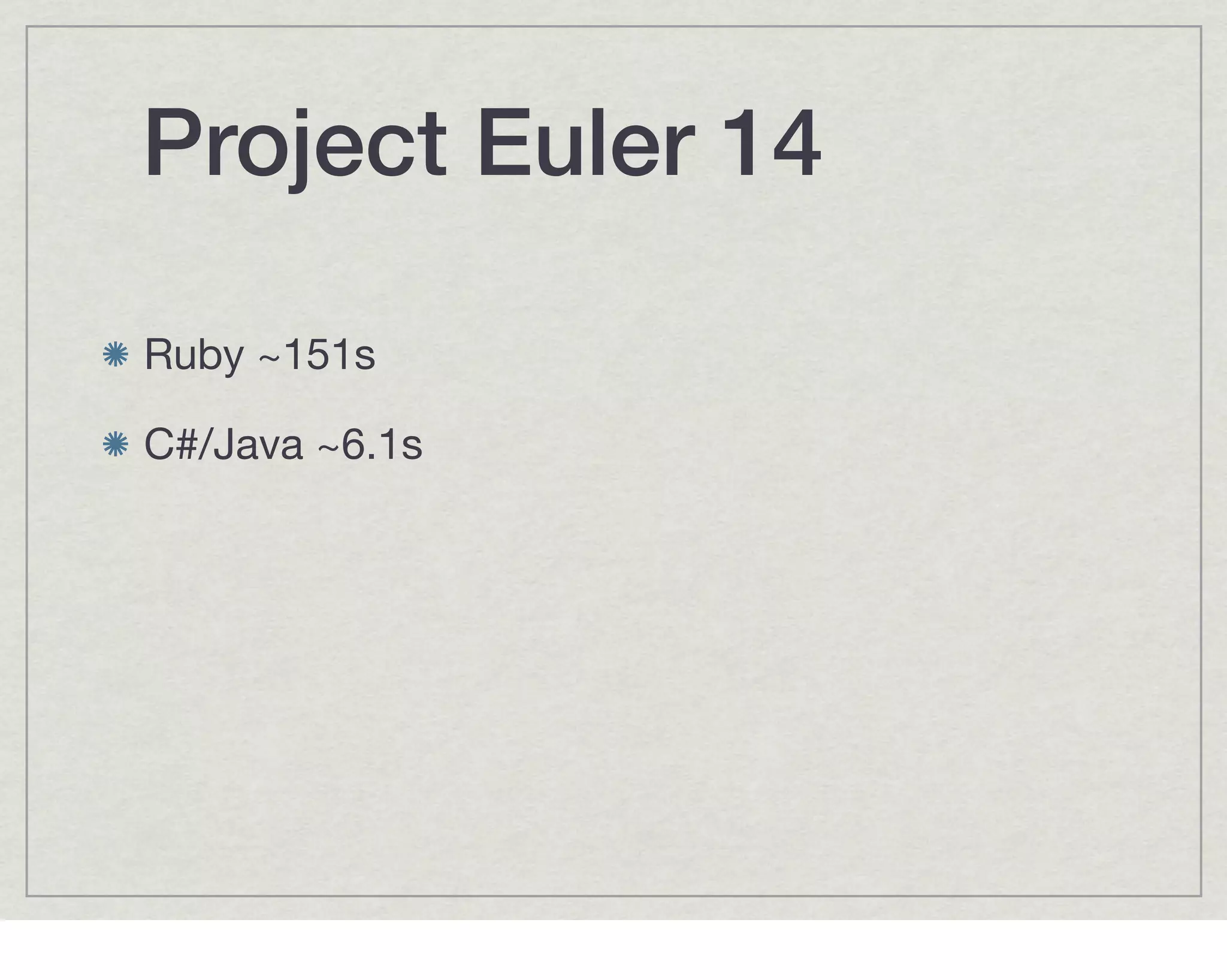 Project Euler 14

Ruby ~151s

C#/Java ~6.1s
 