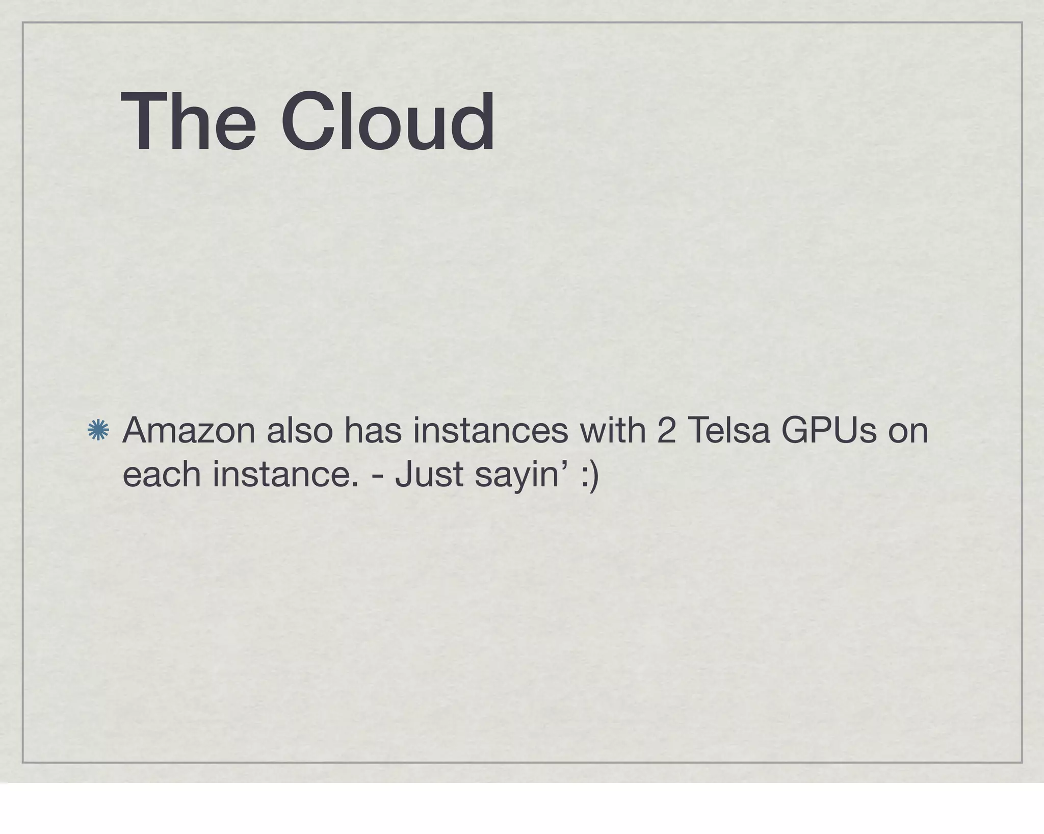 The Cloud


Amazon also has instances with 2 Telsa GPUs on
each instance. - Just sayin’ :)
 