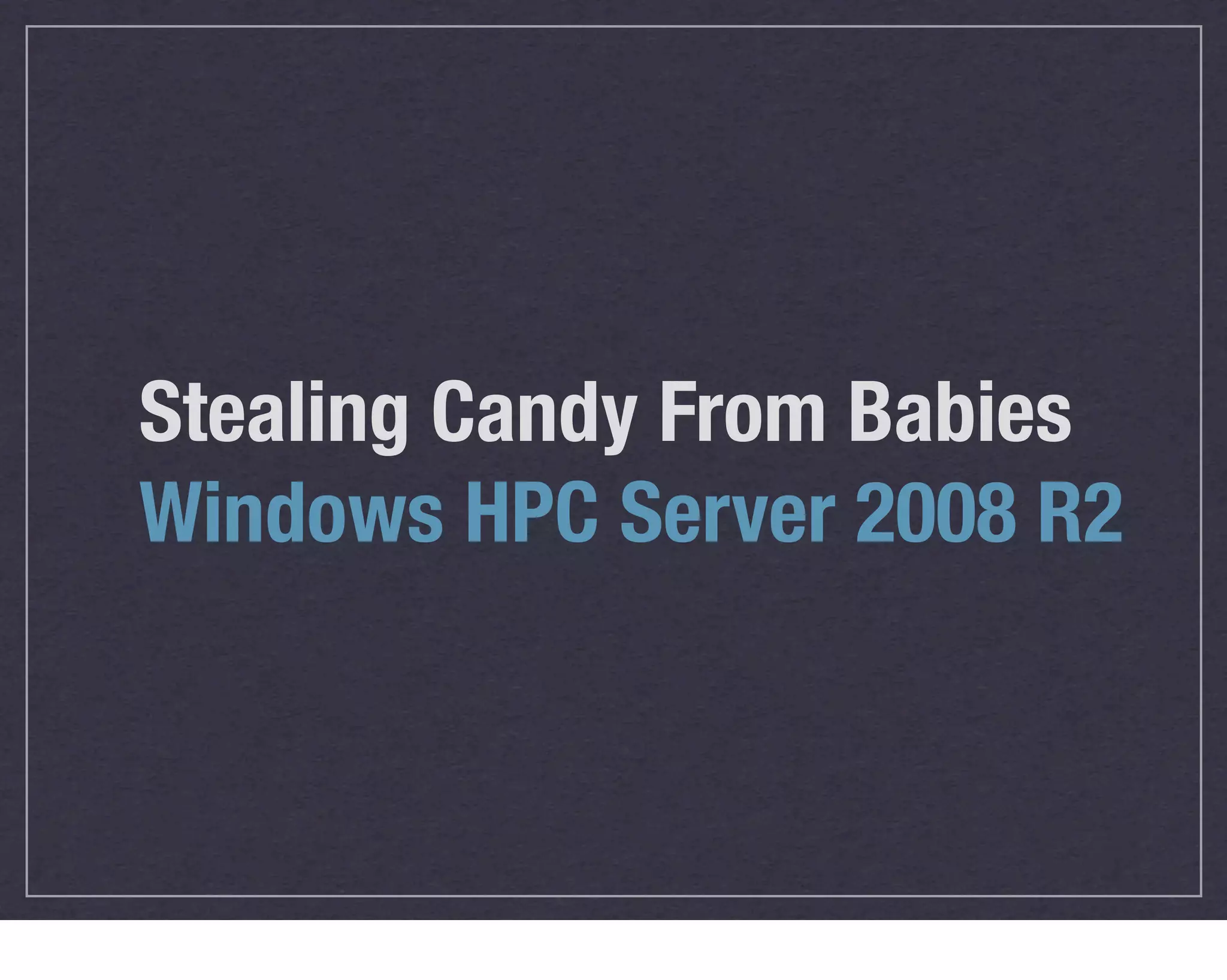 Stealing Candy From Babies
Windows HPC Server 2008 R2
 
