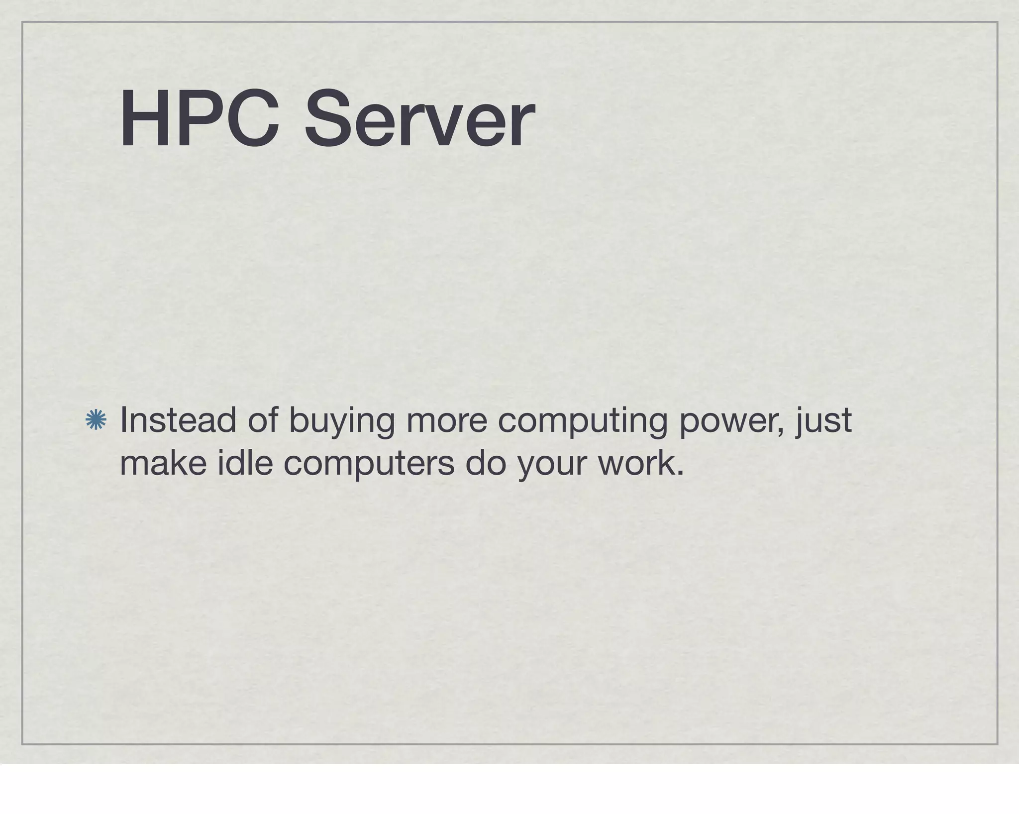 HPC Server


Instead of buying more computing power, just
make idle computers do your work.
 
