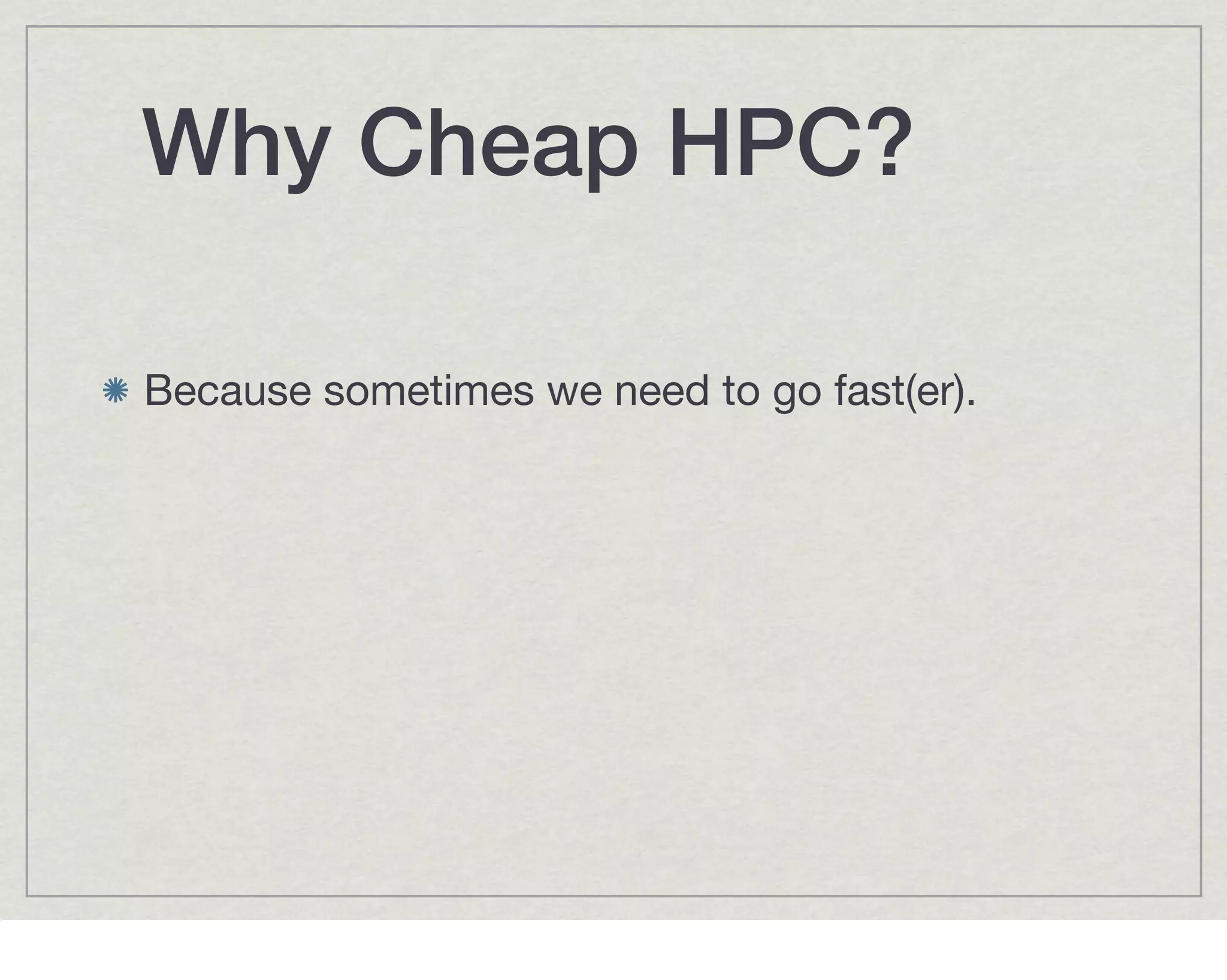 Why Cheap HPC?

Because sometimes we need to go fast(er).
 