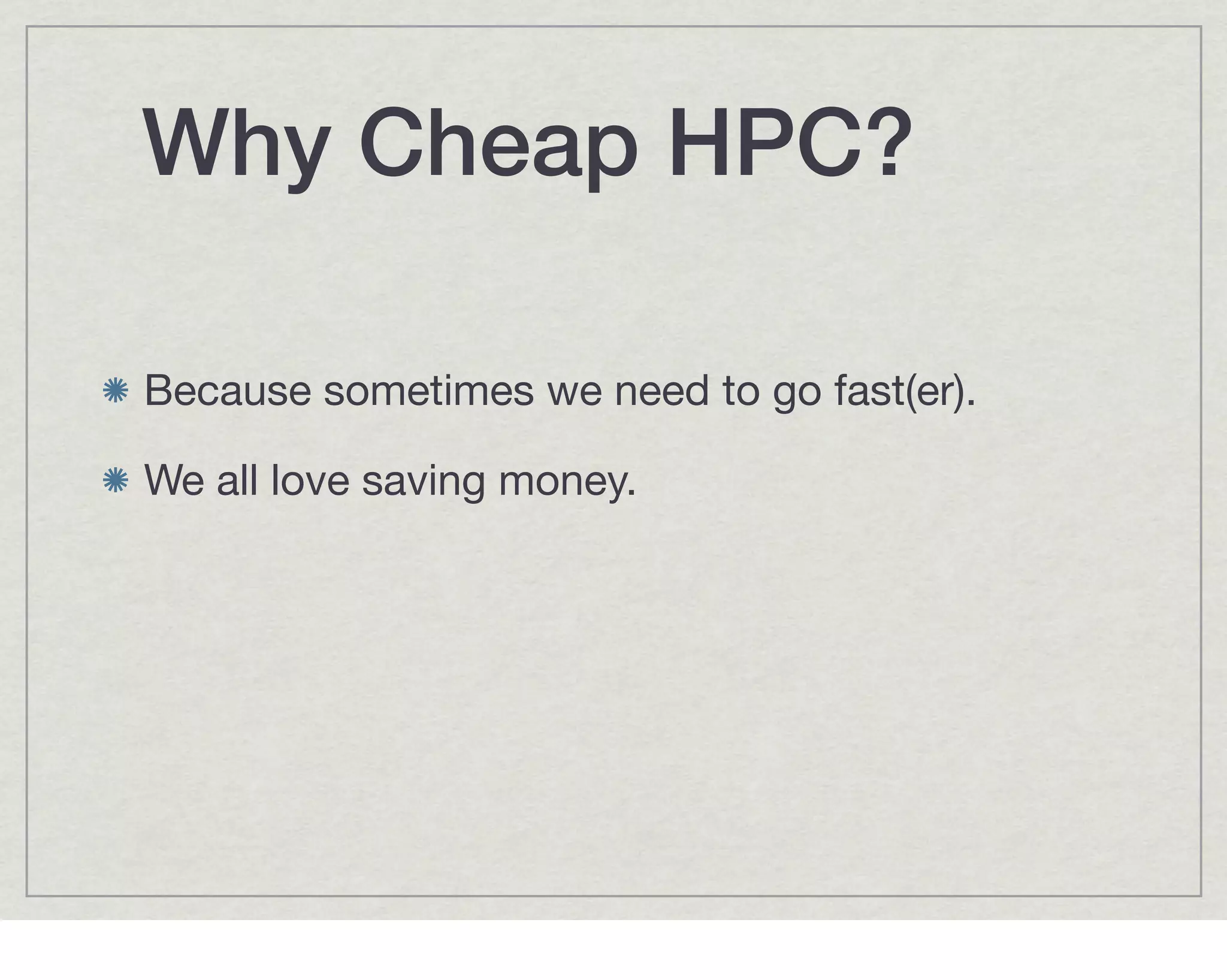 Why Cheap HPC?

Because sometimes we need to go fast(er).

We all love saving money.
 