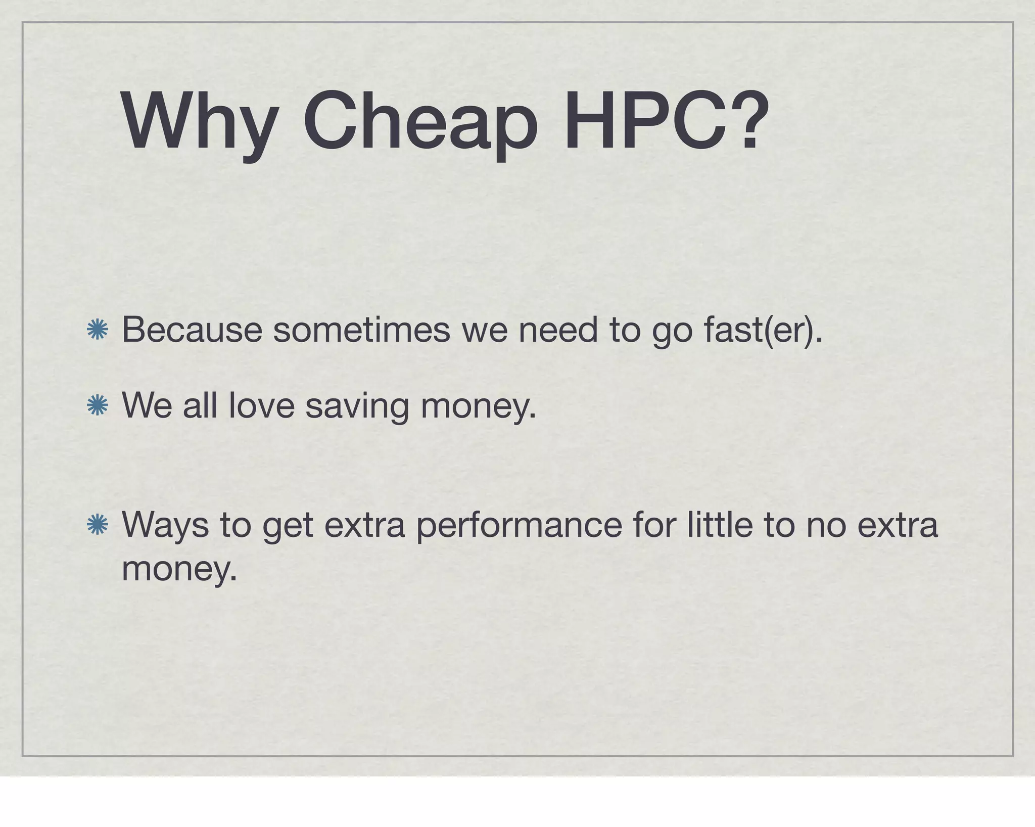 Why Cheap HPC?

Because sometimes we need to go fast(er).

We all love saving money.


Ways to get extra performance for little to no extra
money.
 