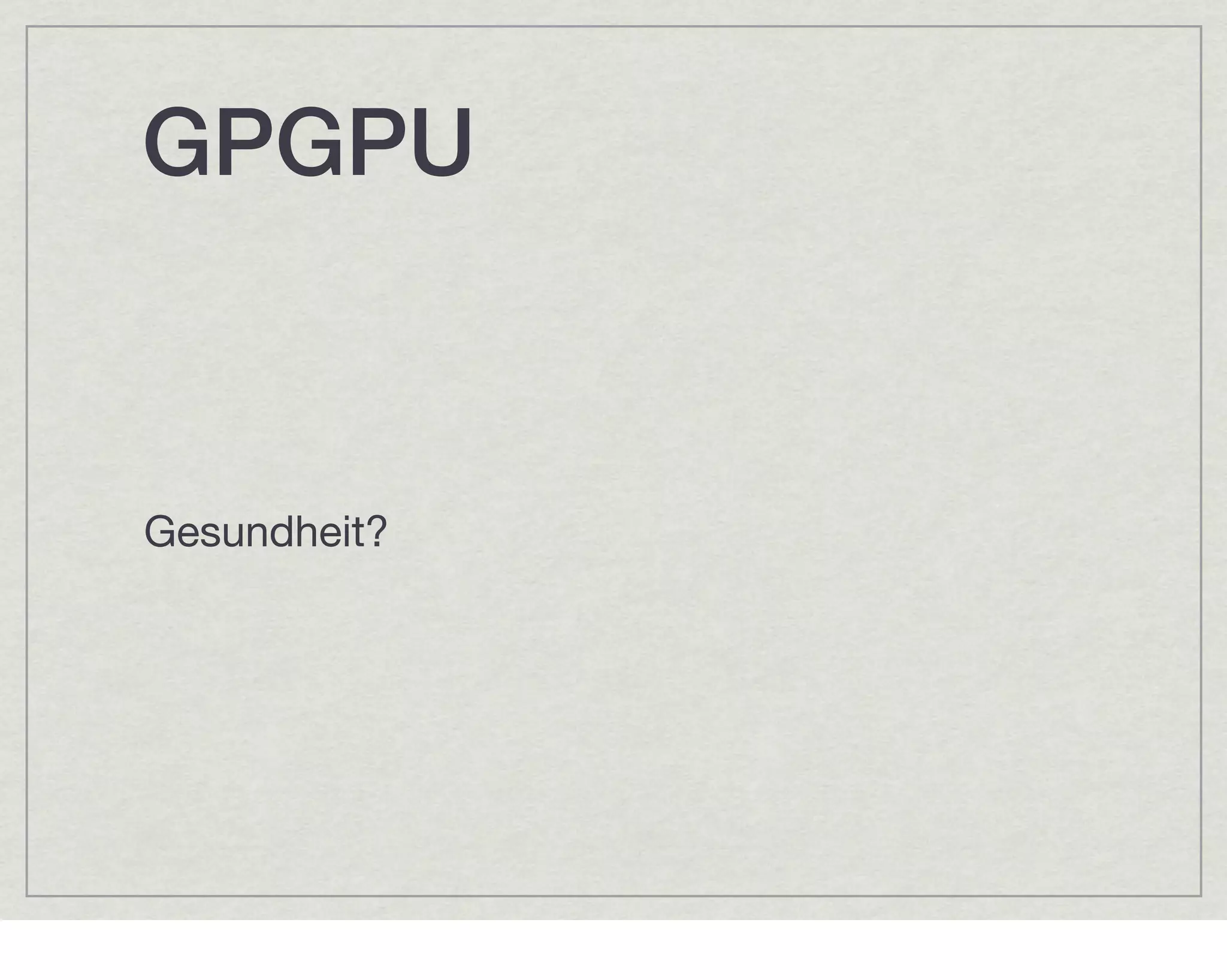 GPGPU


Gesundheit?
 