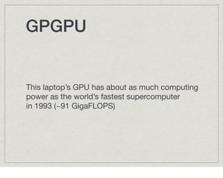 GPGPU!


This laptop’s GPU has about as much computing
power as the world’s fastest supercomputer
in 1993 (~91 GigaFLOPS)
 
