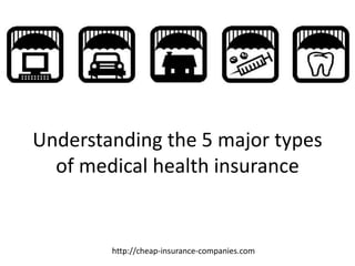 Understanding the 5 major types
  of medical health insurance


        http://cheap-insurance-companies.com
 