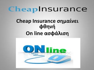 Cheap Insurance σημαίνει
φθηνή
On line ασφάλιση
 