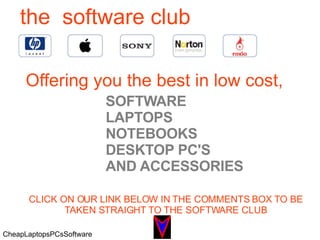 the  software club Offering you the best in low cost,  SOFTWARE LAPTOPS NOTEBOOKS DESKTOP PC'S AND ACCESSORIES CLICK ON OUR LINK BELOW IN THE COMMENTS BOX TO BE TAKEN STRAIGHT TO THE SOFTWARE CLUB CheapLaptopsPCsSoftware 