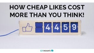 HOW CHEAP LIKES COST
MORE THAN YOU THINK!
 