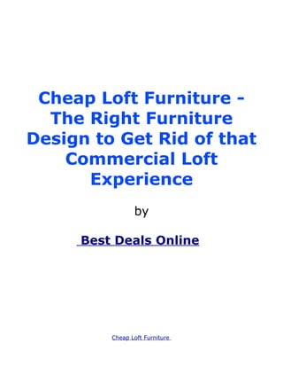 Cheap Loft Furniture -
  The Right Furniture
Design to Get Rid of that
    Commercial Loft
      Experience
                by

     Best Deals Onlines




         Cheap Loft Furniture
 